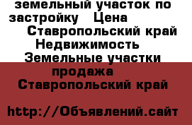 земельный участок по застройку › Цена ­ 1 000 000 - Ставропольский край Недвижимость » Земельные участки продажа   . Ставропольский край